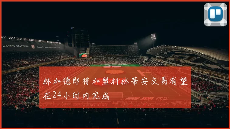 林加德即将加盟科林蒂安交易有望在24小时内完成