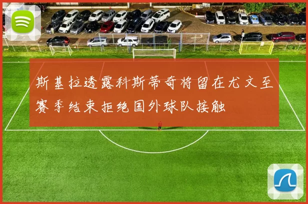 斯基拉透露科斯蒂奇将留在尤文至赛季结束拒绝国外球队接触