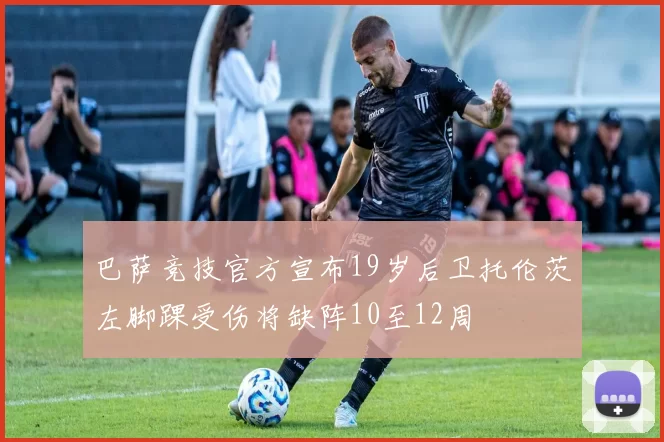 巴萨竞技官方宣布19岁后卫托伦茨左脚踝受伤将缺阵10至12周
