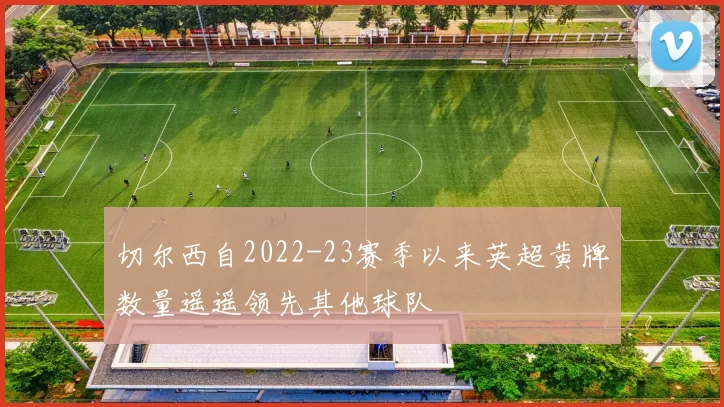 切尔西自2022-23赛季以来英超黄牌数量遥遥领先其他球队