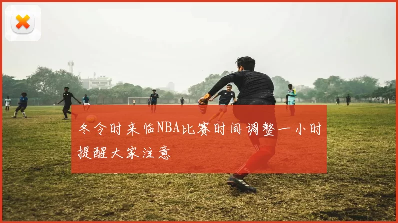 冬令时来临NBA比赛时间调整一小时提醒大家注意