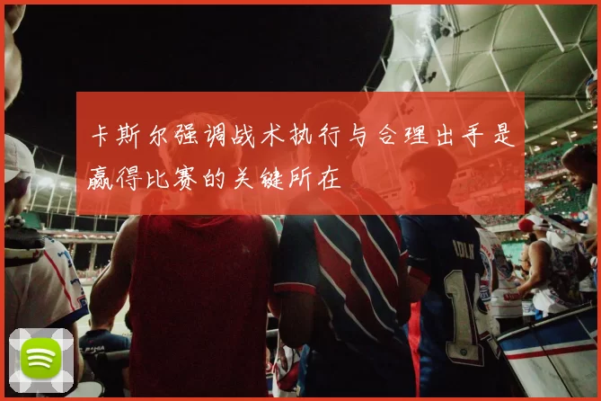 卡斯尔强调战术执行与合理出手是赢得比赛的关键所在