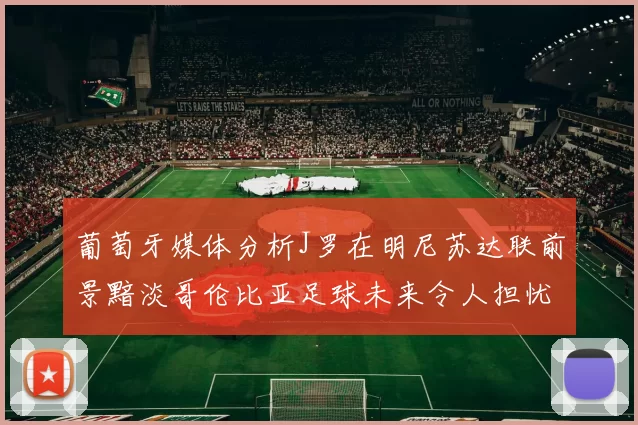 葡萄牙媒体分析J罗在明尼苏达联前景黯淡哥伦比亚足球未来令人担忧